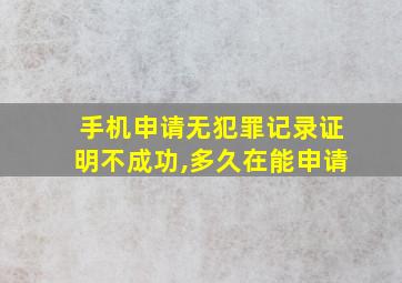 手机申请无犯罪记录证明不成功,多久在能申请