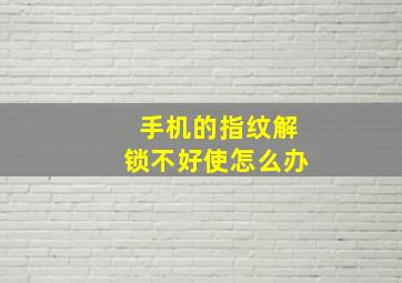 手机的指纹解锁不好使怎么办