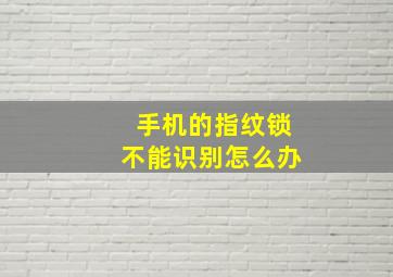 手机的指纹锁不能识别怎么办