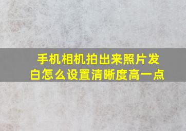 手机相机拍出来照片发白怎么设置清晰度高一点