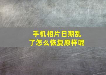 手机相片日期乱了怎么恢复原样呢