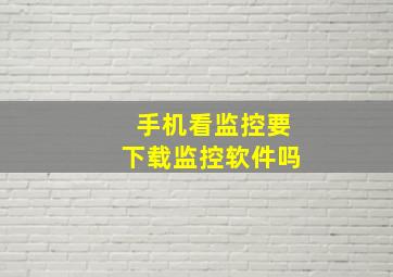 手机看监控要下载监控软件吗