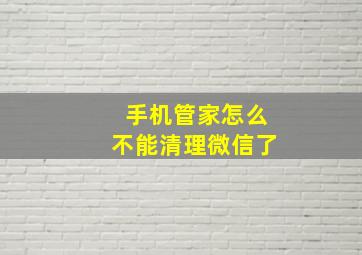 手机管家怎么不能清理微信了