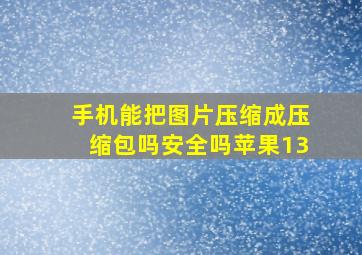 手机能把图片压缩成压缩包吗安全吗苹果13