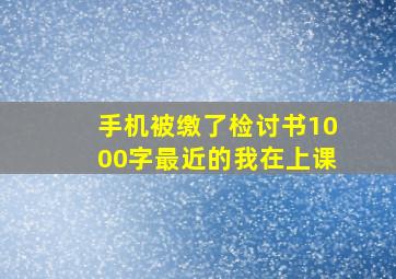 手机被缴了检讨书1000字最近的我在上课