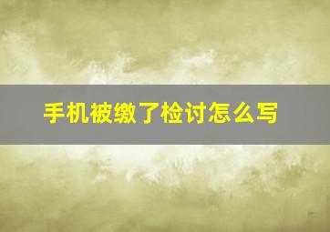 手机被缴了检讨怎么写