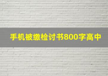 手机被缴检讨书800字高中