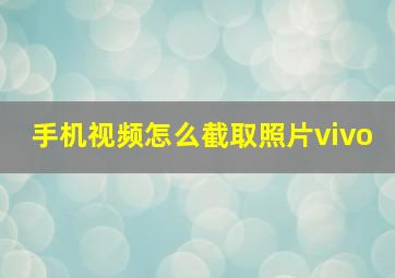 手机视频怎么截取照片vivo