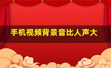 手机视频背景音比人声大