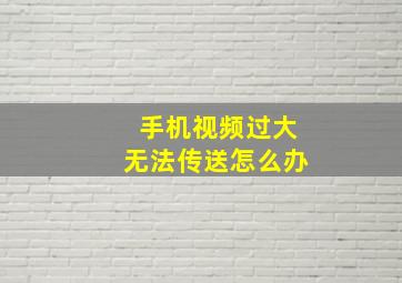 手机视频过大无法传送怎么办