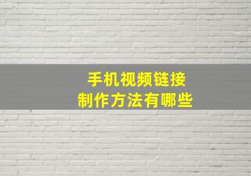 手机视频链接制作方法有哪些