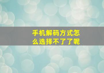 手机解码方式怎么选择不了了呢