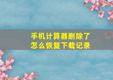 手机计算器删除了怎么恢复下载记录