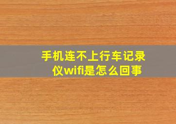 手机连不上行车记录仪wifi是怎么回事