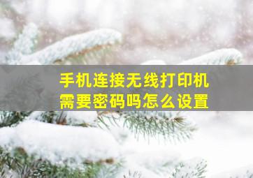 手机连接无线打印机需要密码吗怎么设置