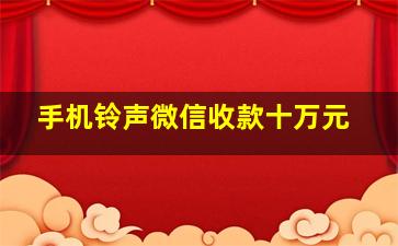 手机铃声微信收款十万元