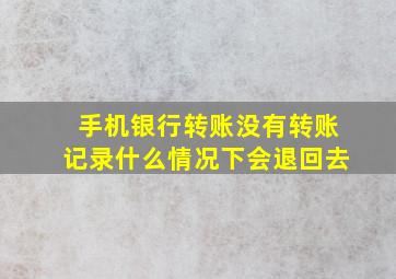 手机银行转账没有转账记录什么情况下会退回去