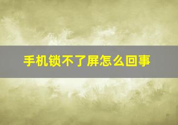 手机锁不了屏怎么回事