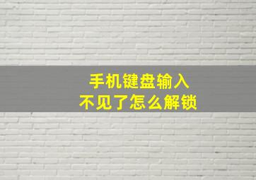 手机键盘输入不见了怎么解锁