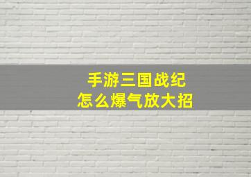 手游三国战纪怎么爆气放大招