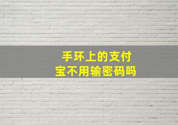 手环上的支付宝不用输密码吗