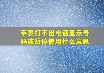 手表打不出电话显示号码被暂停使用什么意思