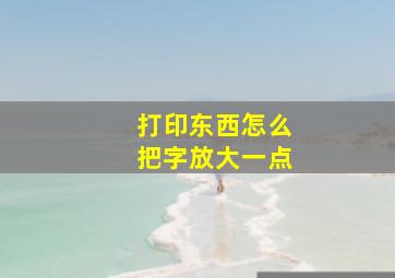 打印东西怎么把字放大一点