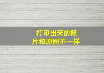 打印出来的照片和原图不一样