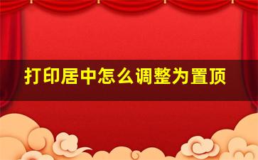 打印居中怎么调整为置顶