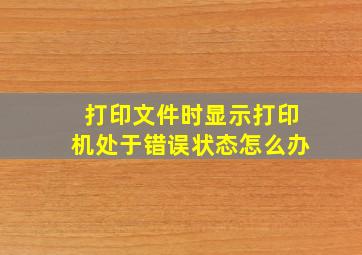 打印文件时显示打印机处于错误状态怎么办