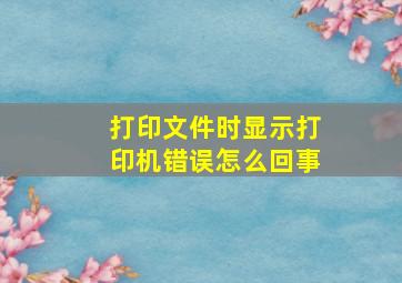 打印文件时显示打印机错误怎么回事