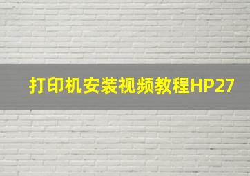 打印机安装视频教程HP27