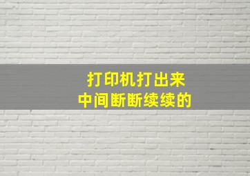 打印机打出来中间断断续续的