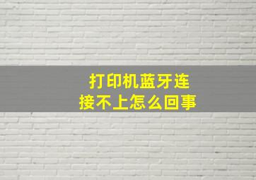 打印机蓝牙连接不上怎么回事