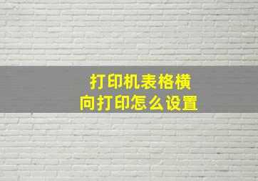 打印机表格横向打印怎么设置