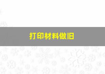 打印材料做旧