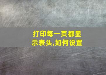 打印每一页都显示表头,如何设置