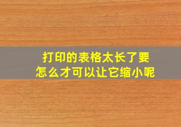 打印的表格太长了要怎么才可以让它缩小呢