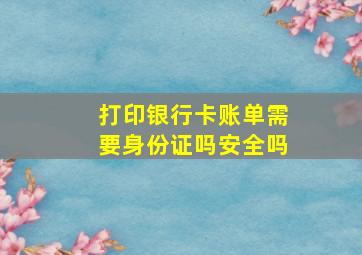 打印银行卡账单需要身份证吗安全吗