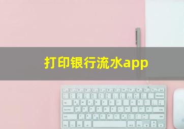 打印银行流水app