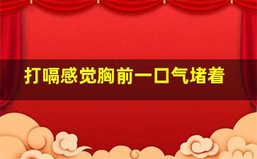 打嗝感觉胸前一口气堵着