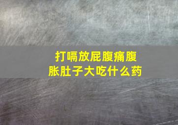 打嗝放屁腹痛腹胀肚子大吃什么药