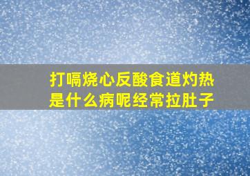 打嗝烧心反酸食道灼热是什么病呢经常拉肚子