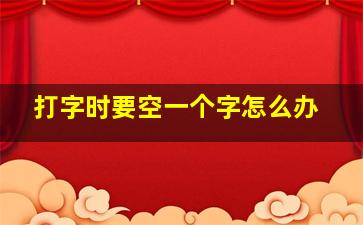 打字时要空一个字怎么办