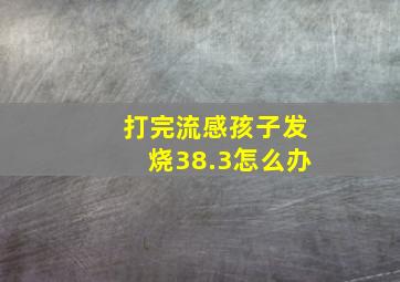 打完流感孩子发烧38.3怎么办