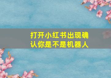 打开小红书出现确认你是不是机器人