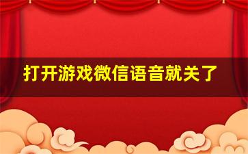 打开游戏微信语音就关了