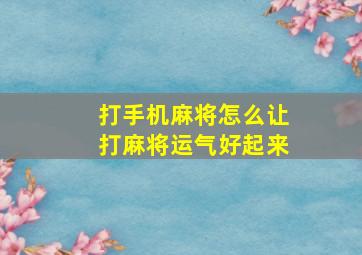 打手机麻将怎么让打麻将运气好起来