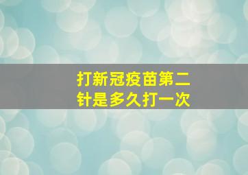 打新冠疫苗第二针是多久打一次