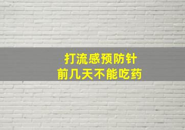 打流感预防针前几天不能吃药